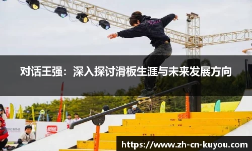 对话王强：深入探讨滑板生涯与未来发展方向
