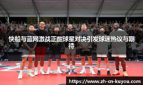 快船与蓝网激战正酣球星对决引发球迷热议与期待