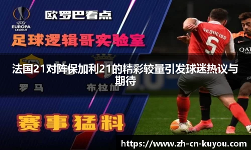 法国21对阵保加利21的精彩较量引发球迷热议与期待